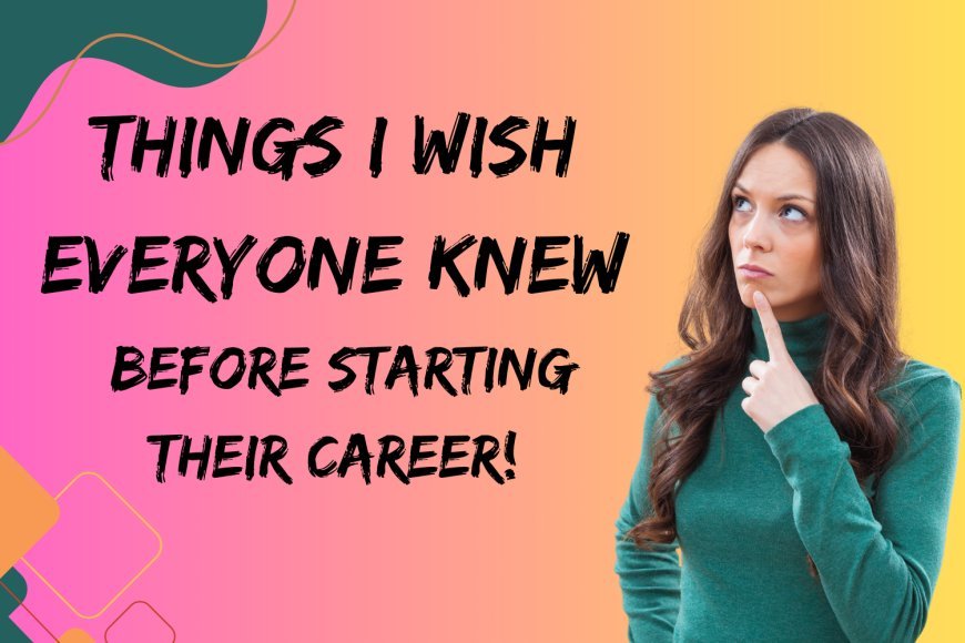 Things I Wish Everyone Knew Before Starting Their Career!