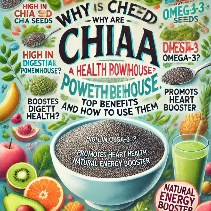 Why are Chia Seeds a Health Powerhouse? Top Benefits and How to Use Them